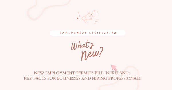 New Employment Permits Bill in Ireland: Key Facts for Businesses and Hiring Professionals